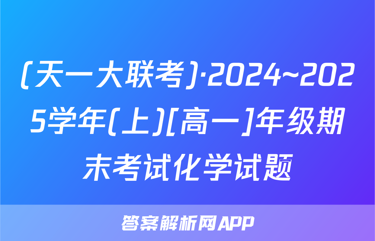 (天一大联考)·2024~2025学年(上)[高一]年级期末考试化学试题