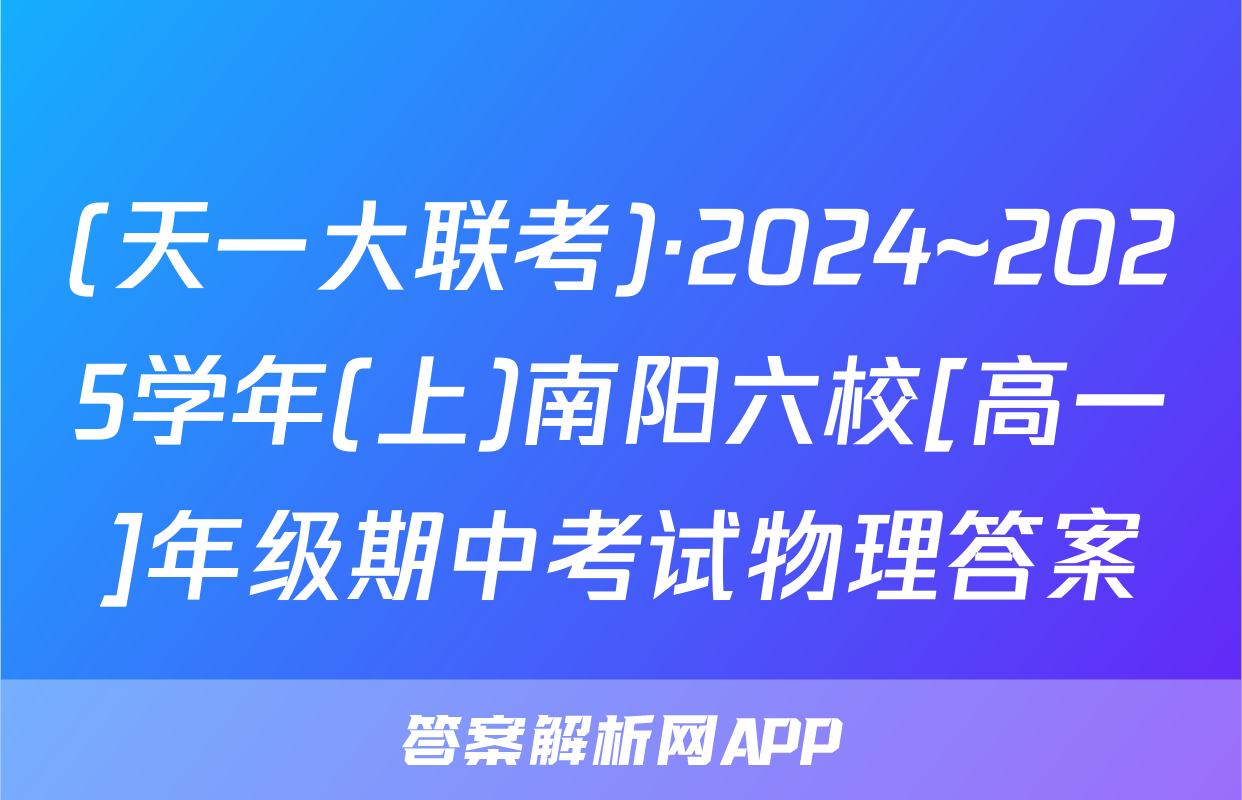 (天一大联考)·2024~2025学年(上)南阳六校[高一]年级期中考试物理答案