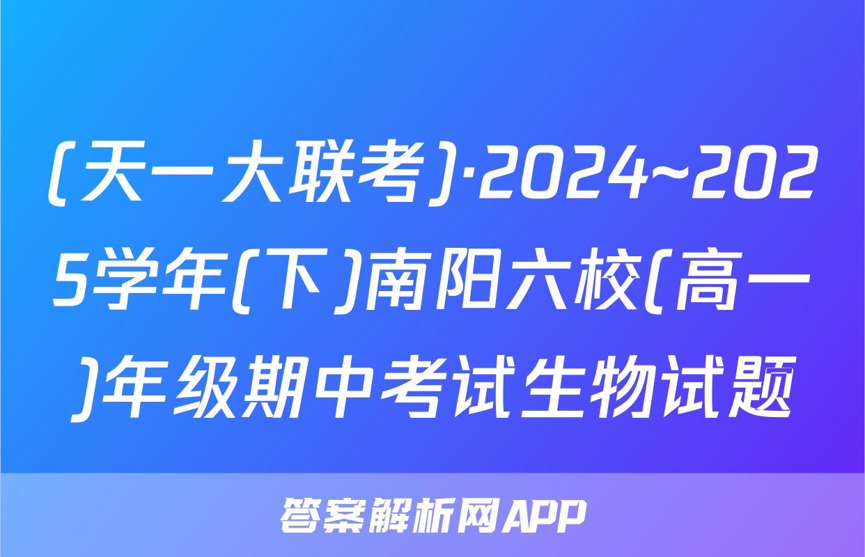 (天一大联考)·2024~2025学年(下)南阳六校(高一)年级期中考试生物试题