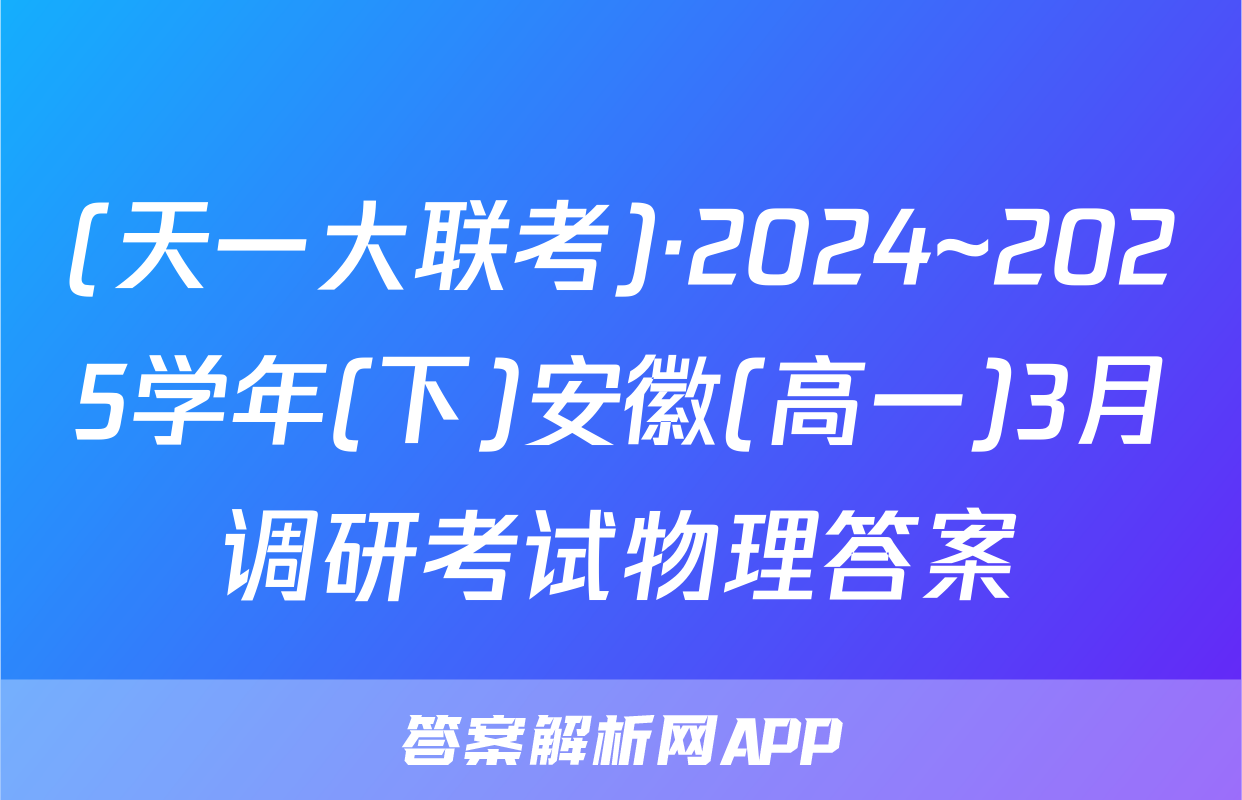 (天一大联考)·2024~2025学年(下)安徽(高一)3月调研考试物理答案