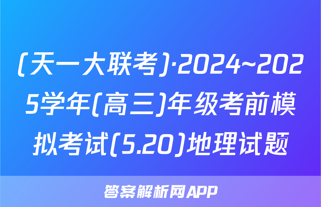 (天一大联考)·2024~2025学年(高三)年级考前模拟考试(5.20)地理试题