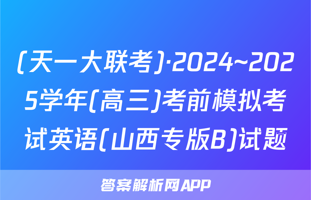 (天一大联考)·2024~2025学年(高三)考前模拟考试英语(山西专版B)试题