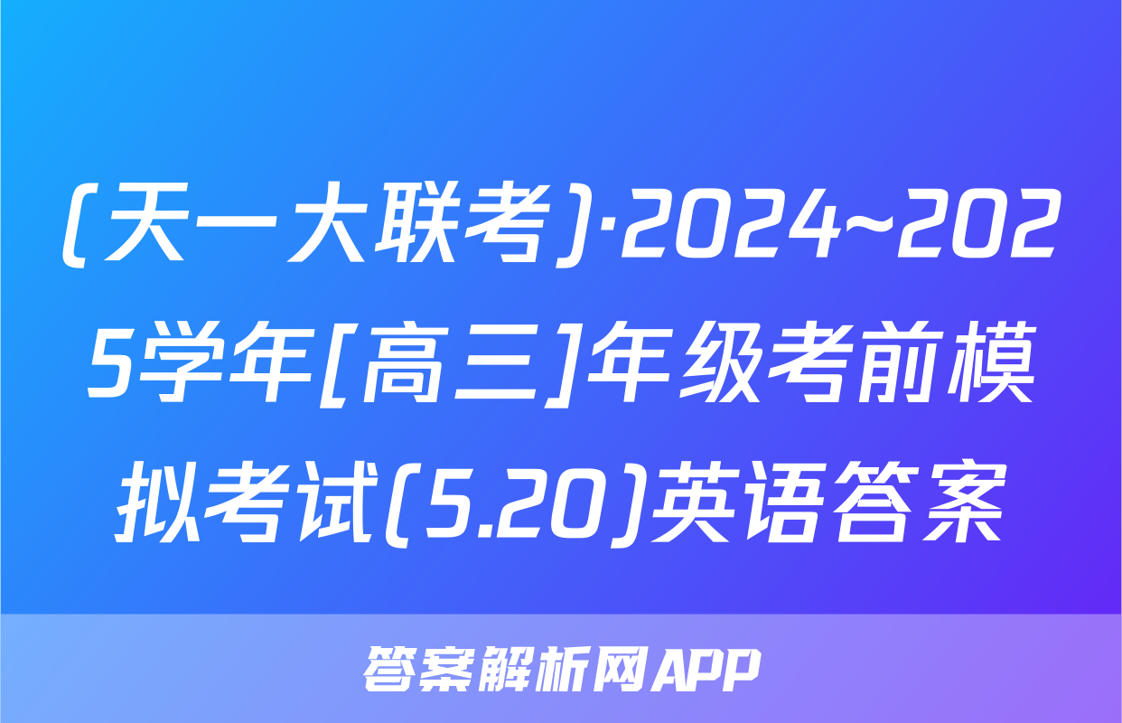 (天一大联考)·2024~2025学年[高三]年级考前模拟考试(5.20)英语答案
