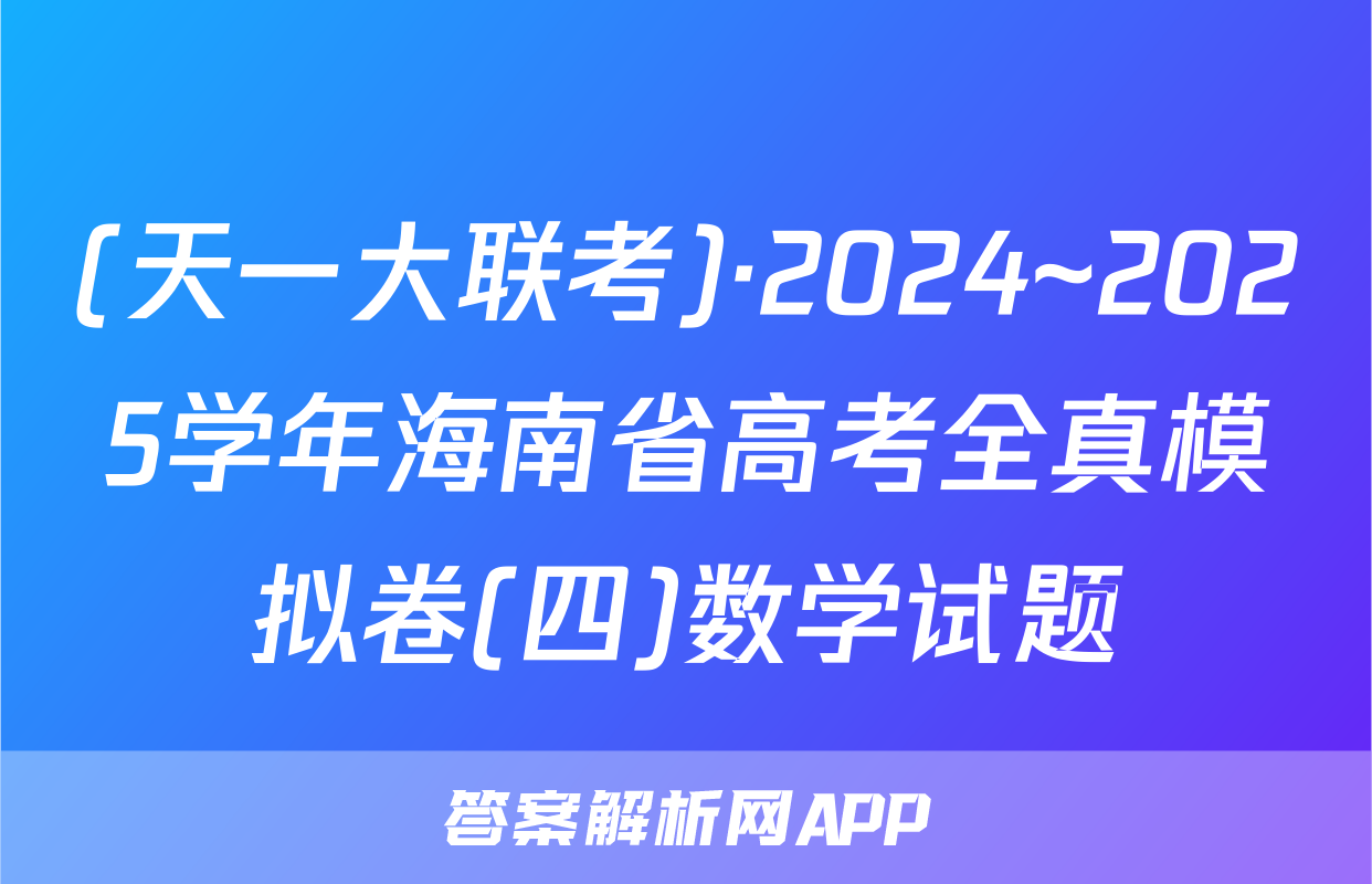 (天一大联考)·2024~2025学年海南省高考全真模拟卷(四)数学试题
