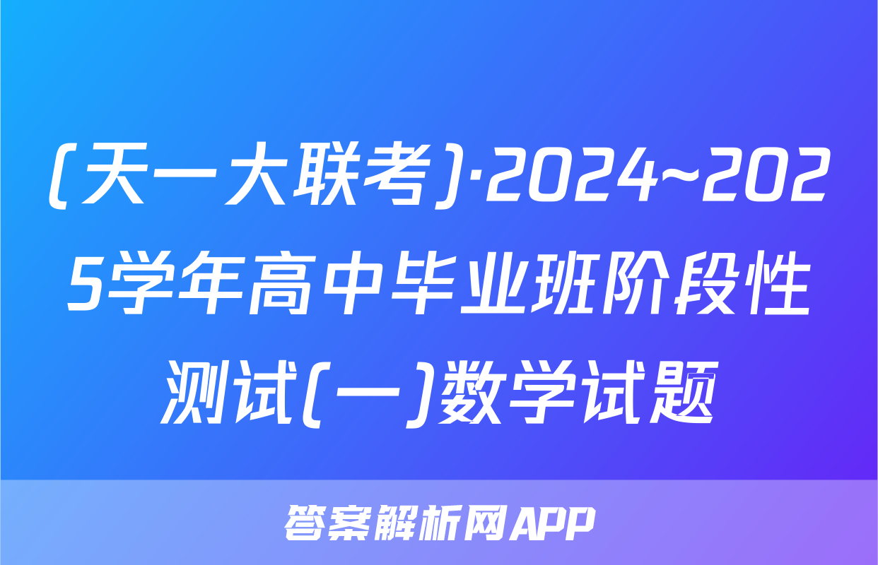(天一大联考)·2024~2025学年高中毕业班阶段性测试(一)数学试题