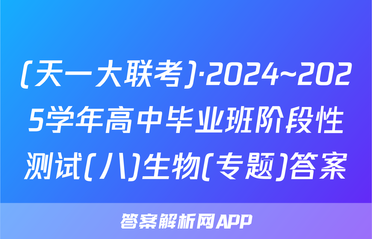 (天一大联考)·2024~2025学年高中毕业班阶段性测试(八)生物(专题)答案
