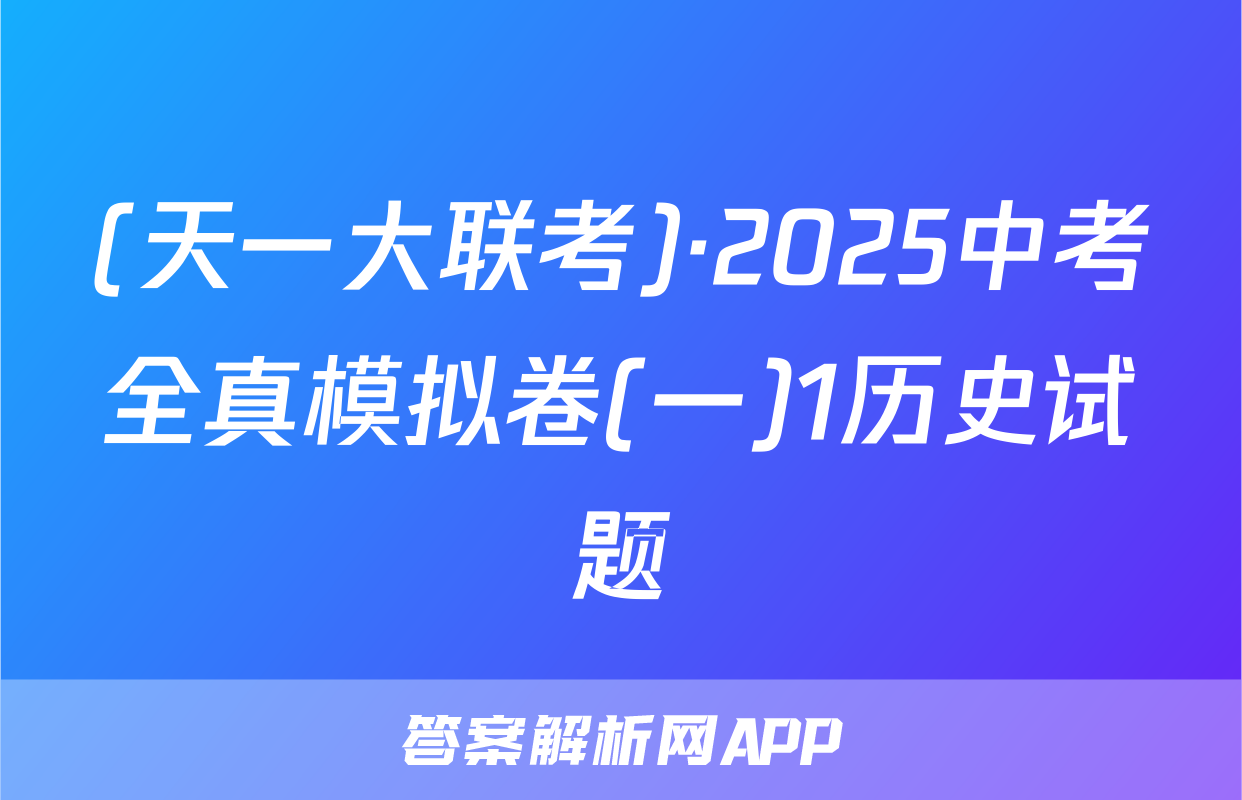(天一大联考)·2025中考全真模拟卷(一)1历史试题