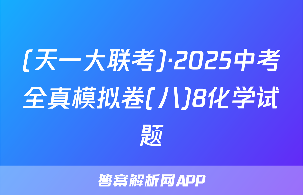(天一大联考)·2025中考全真模拟卷(八)8化学试题