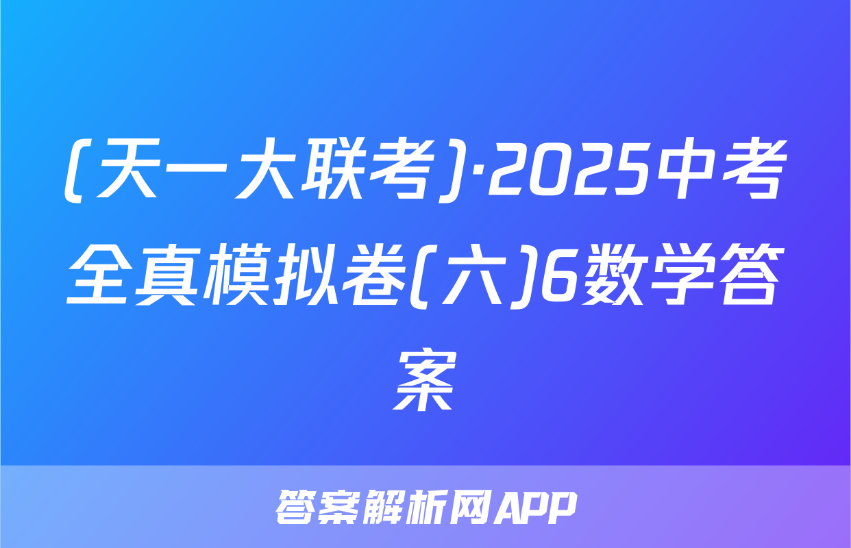 (天一大联考)·2025中考全真模拟卷(六)6数学答案