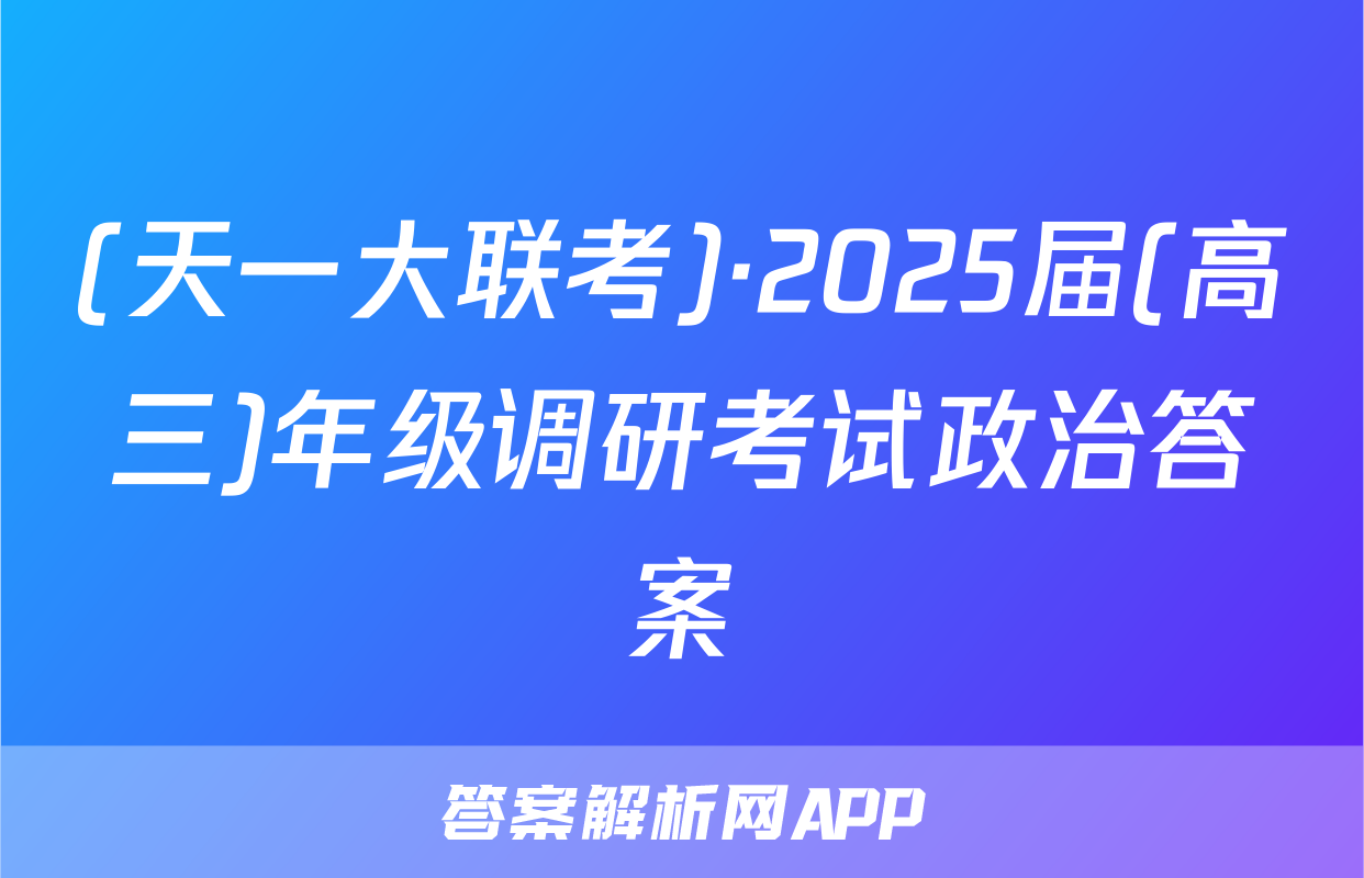 (天一大联考)·2025届(高三)年级调研考试政治答案