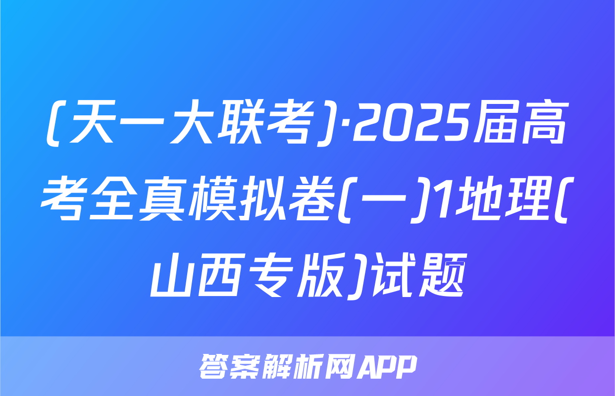 (天一大联考)·2025届高考全真模拟卷(一)1地理(山西专版)试题