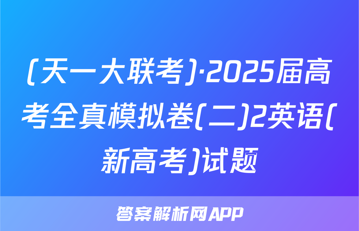 (天一大联考)·2025届高考全真模拟卷(二)2英语(新高考)试题