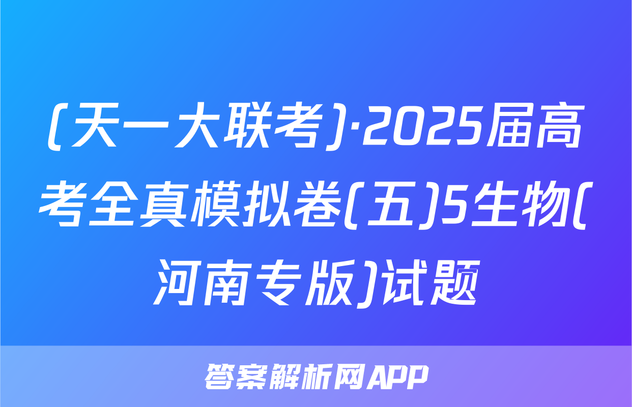 (天一大联考)·2025届高考全真模拟卷(五)5生物(河南专版)试题
