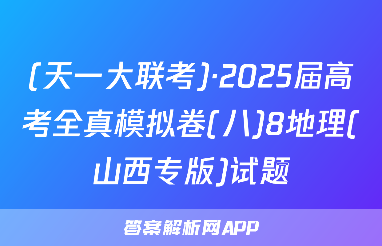 (天一大联考)·2025届高考全真模拟卷(八)8地理(山西专版)试题