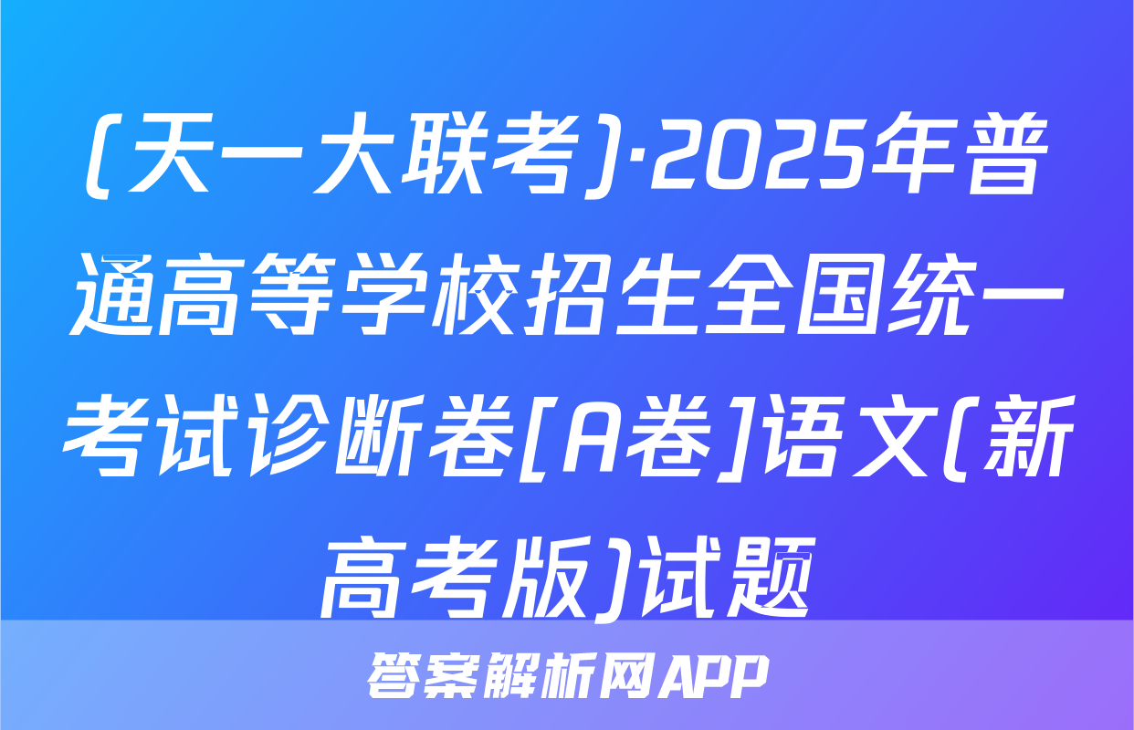 (天一大联考)·2025年普通高等学校招生全国统一考试诊断卷[A卷]语文(新高考版)试题