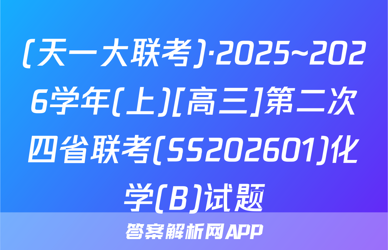 (天一大联考)·2025~2026学年(上)[高三]第二次四省联考(SS202601)化学(B)试题