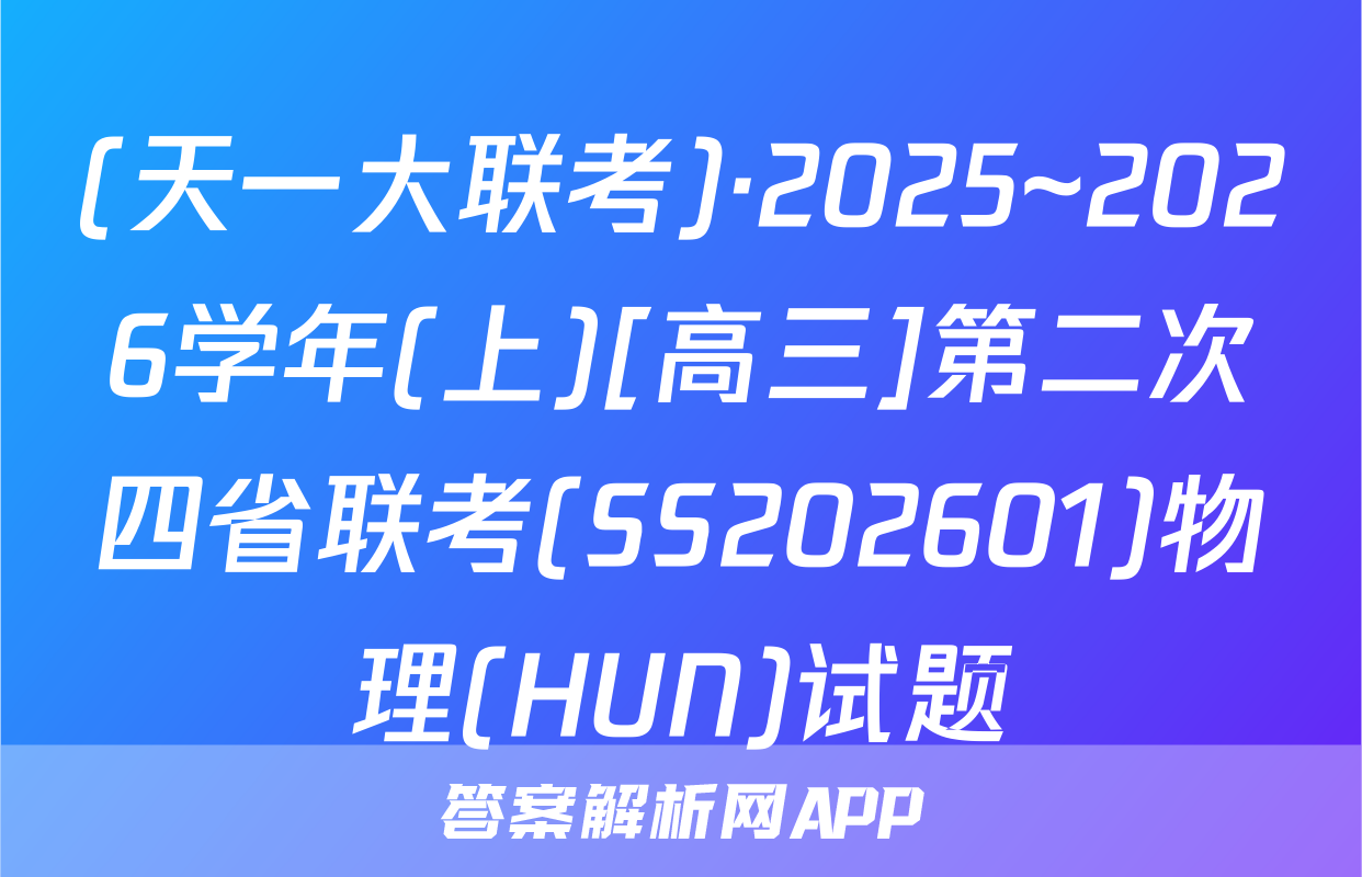 (天一大联考)·2025~2026学年(上)[高三]第二次四省联考(SS202601)物理(HUN)试题