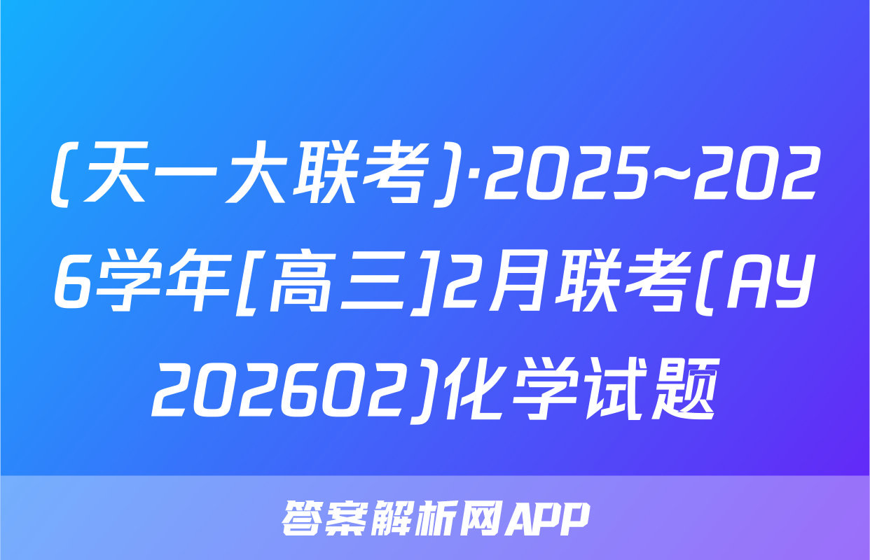 (天一大联考)·2025~2026学年[高三]2月联考(AY202602)化学试题