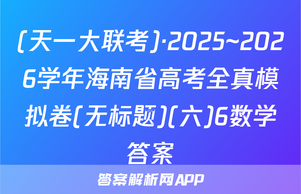(天一大联考)·2025~2026学年海南省高考全真模拟卷(无标题)(六)6数学答案