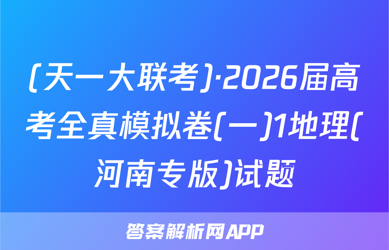 (天一大联考)·2026届高考全真模拟卷(一)1地理(河南专版)试题