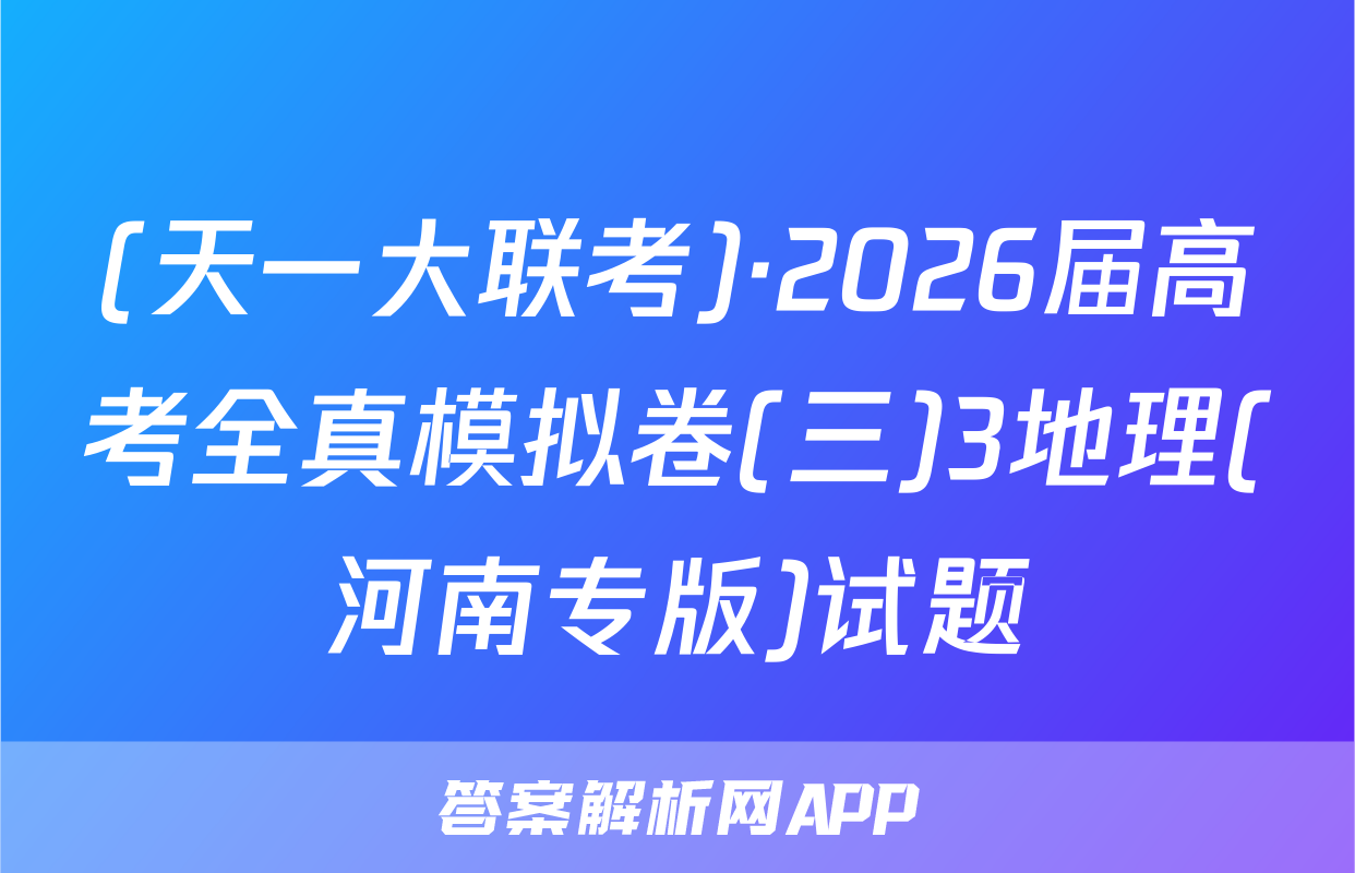 (天一大联考)·2026届高考全真模拟卷(三)3地理(河南专版)试题