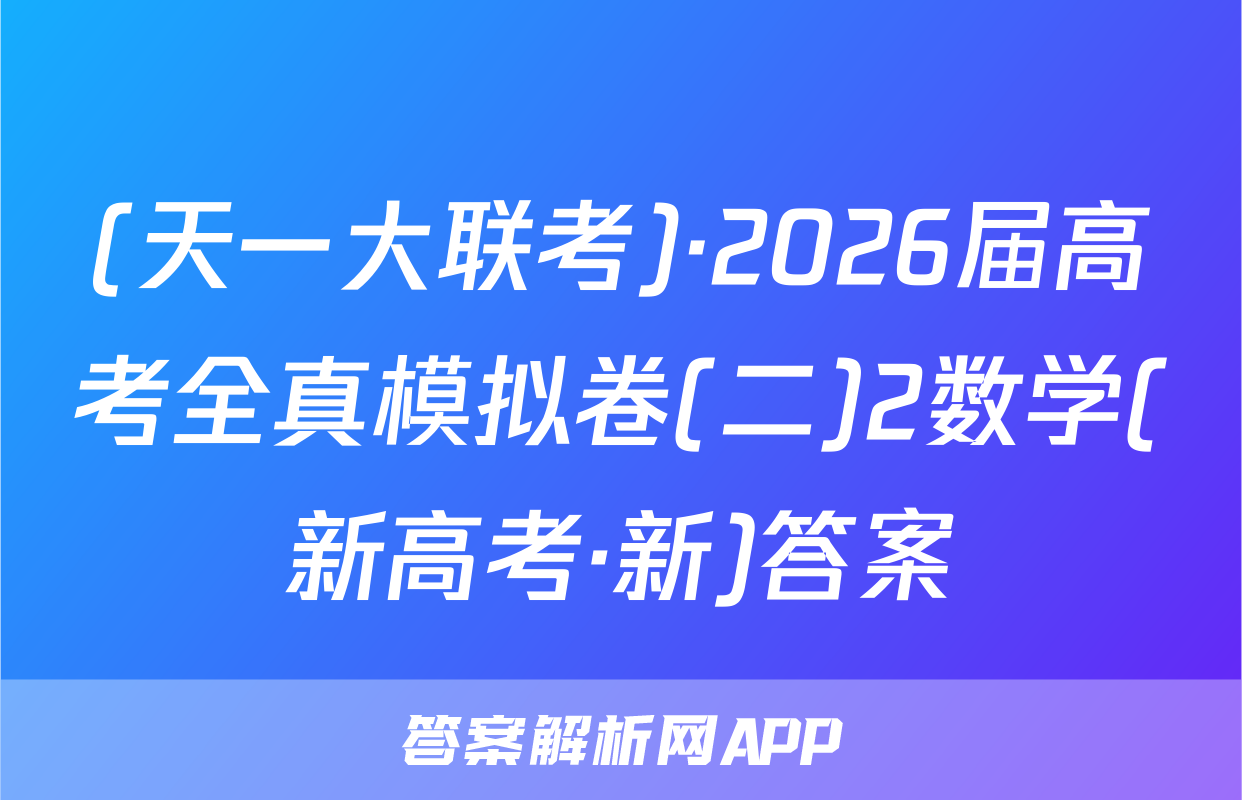 (天一大联考)·2026届高考全真模拟卷(二)2数学(新高考·新)答案