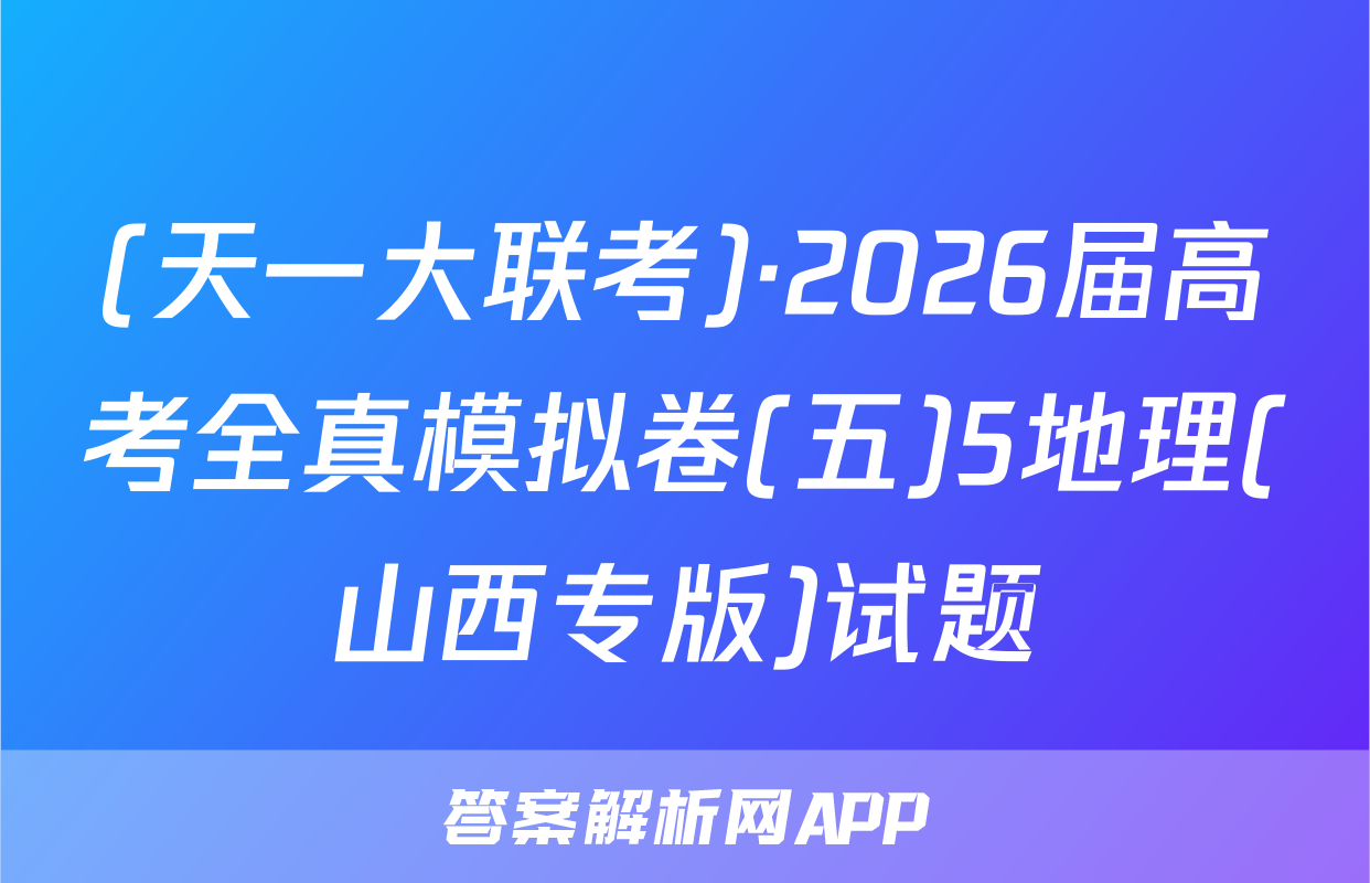 (天一大联考)·2026届高考全真模拟卷(五)5地理(山西专版)试题