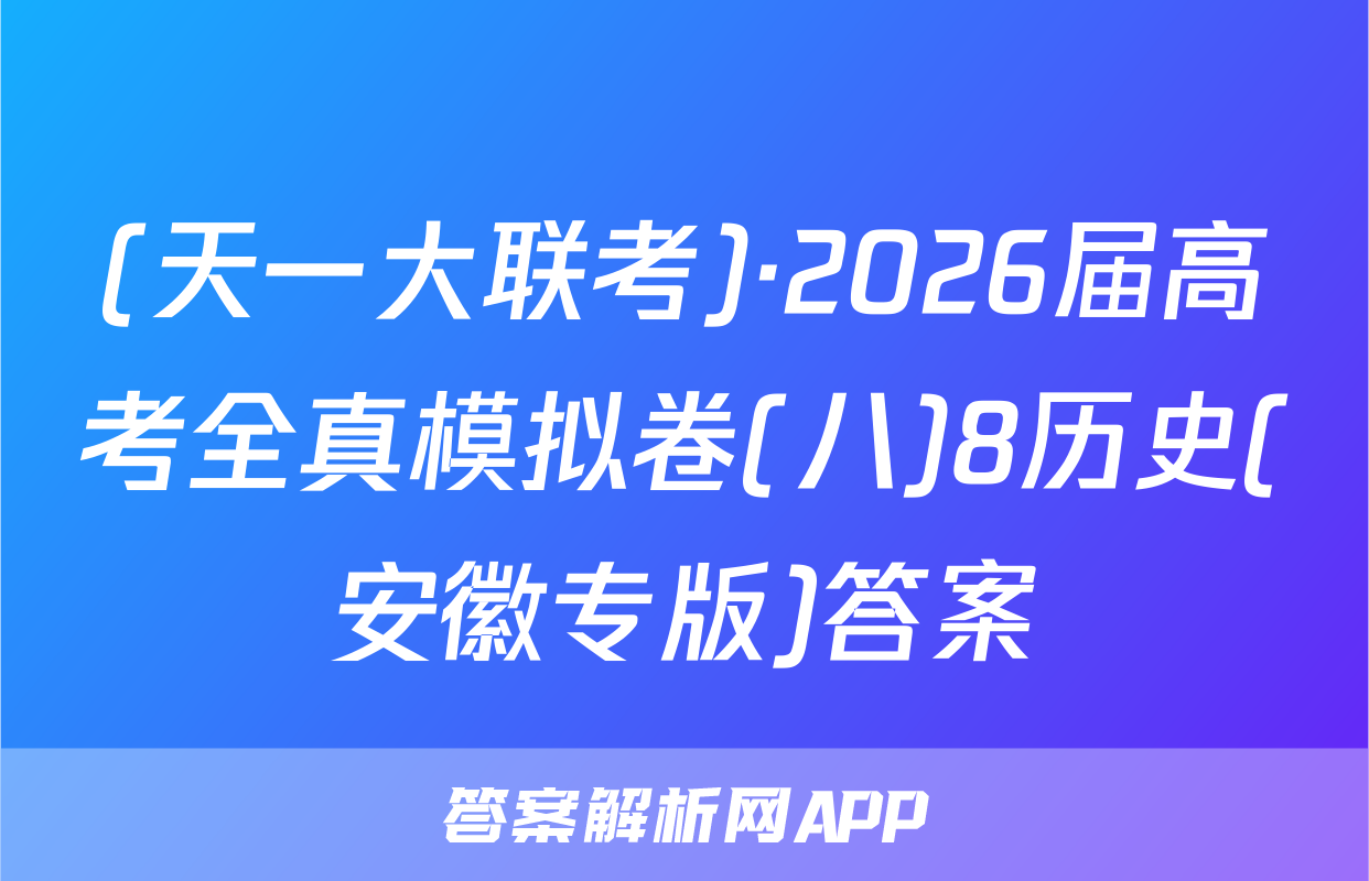(天一大联考)·2026届高考全真模拟卷(八)8历史(安徽专版)答案