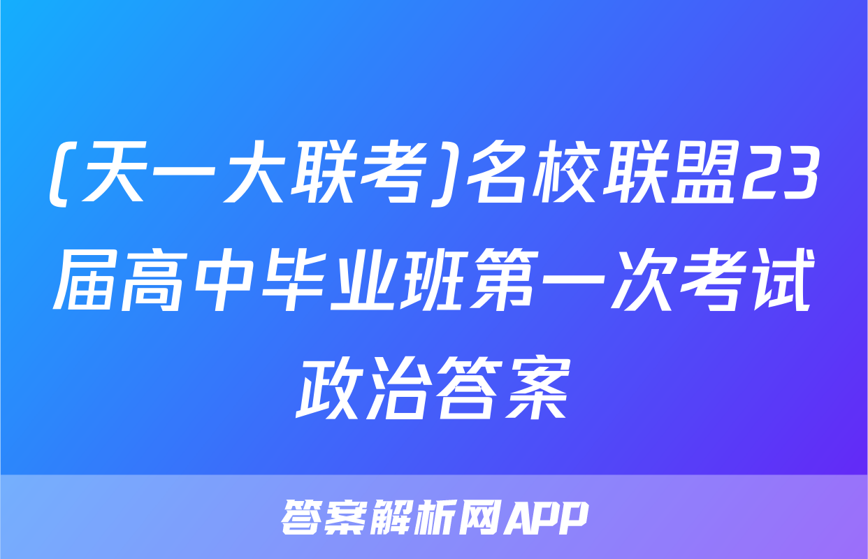 (天一大联考)名校联盟23届高中毕业班第一次考试政治答案