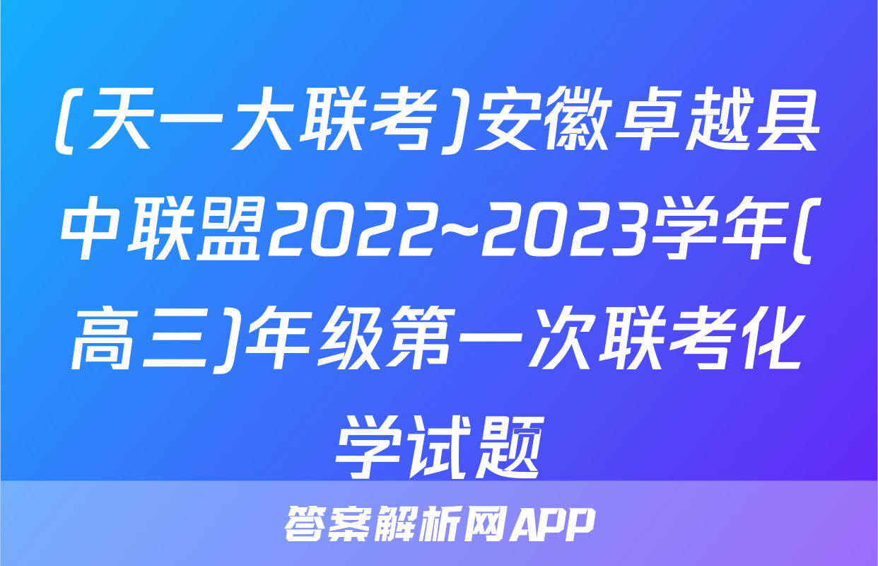 (天一大联考)安徽卓越县中联盟2022~2023学年(高三)年级第一次联考化学试题
