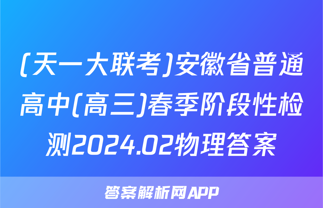 (天一大联考)安徽省普通高中(高三)春季阶段性检测2024.02物理答案