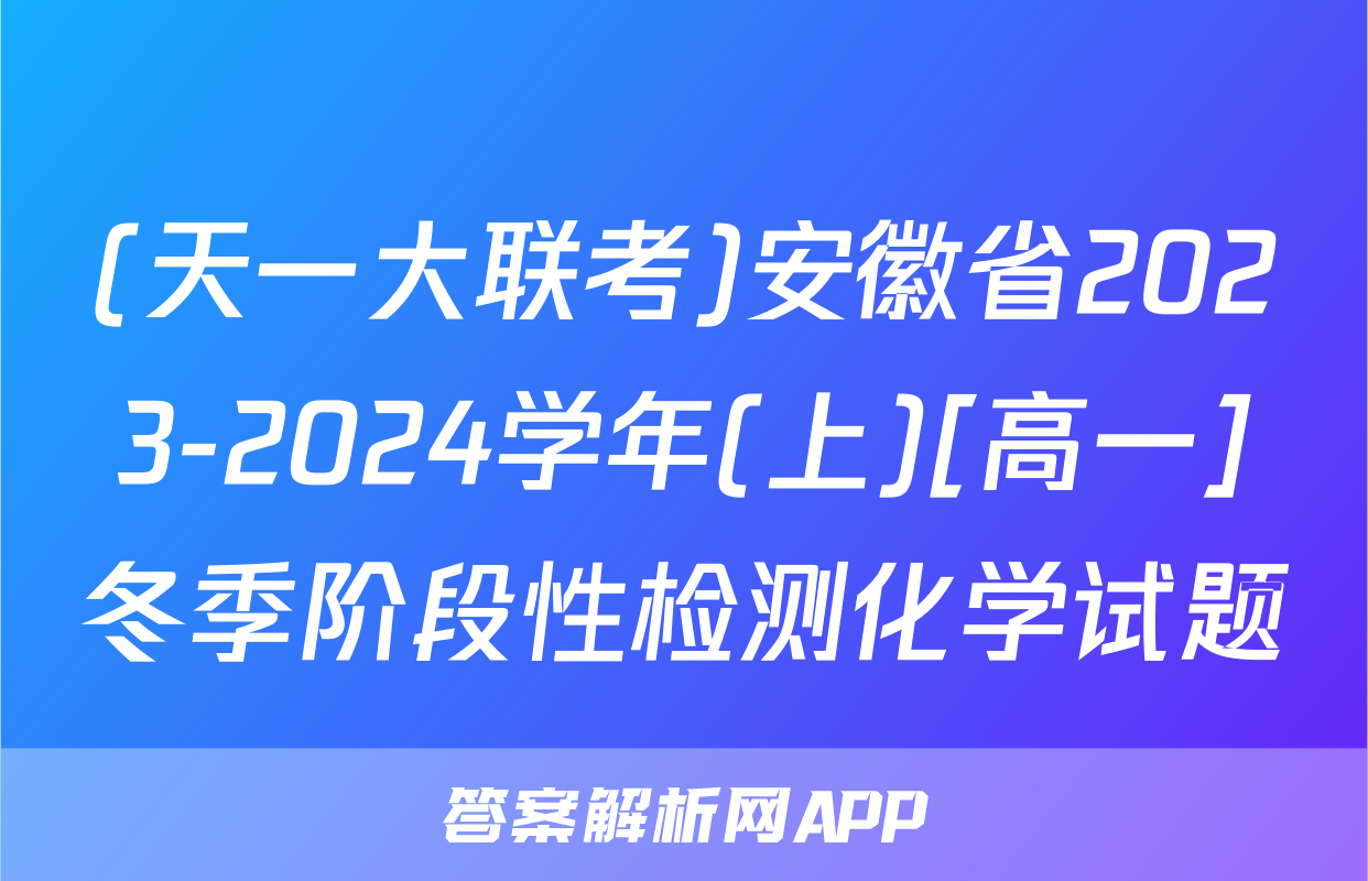 (天一大联考)安徽省2023-2024学年(上)[高一]冬季阶段性检测化学试题