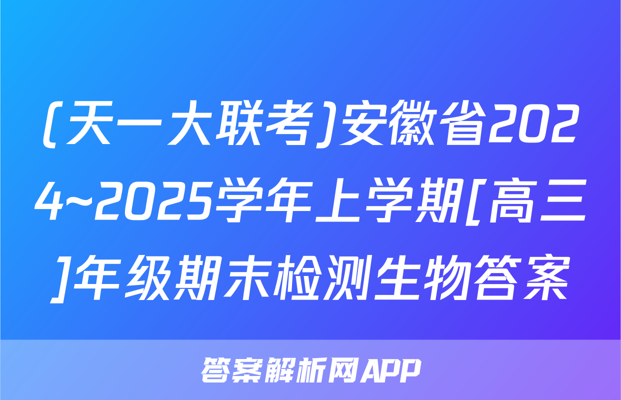 (天一大联考)安徽省2024~2025学年上学期[高三]年级期末检测生物答案