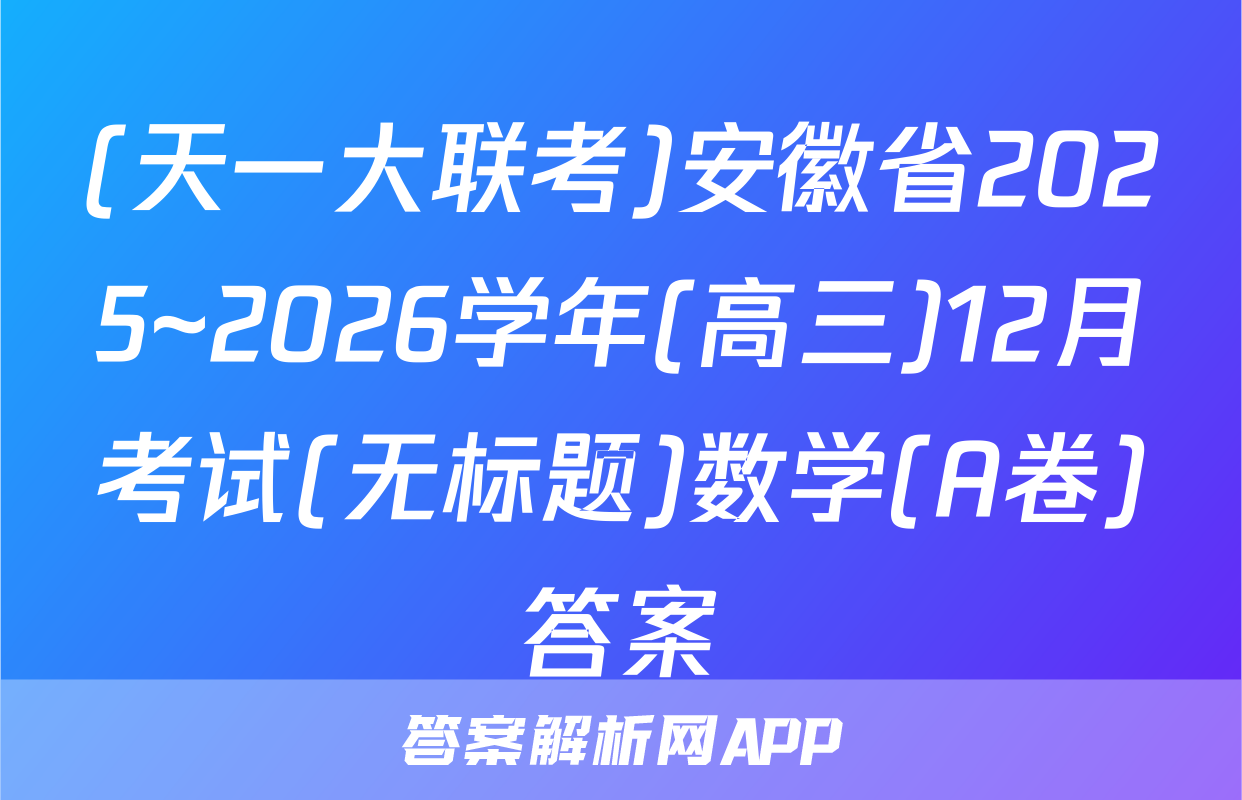 (天一大联考)安徽省2025~2026学年(高三)12月考试(无标题)数学(A卷)答案