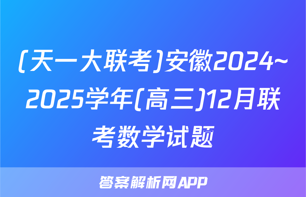 (天一大联考)安徽2024~2025学年(高三)12月联考数学试题
