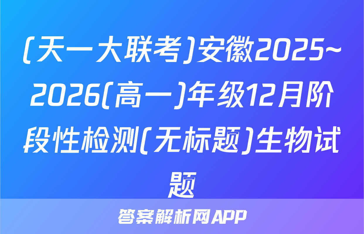 (天一大联考)安徽2025~2026(高一)年级12月阶段性检测(无标题)生物试题