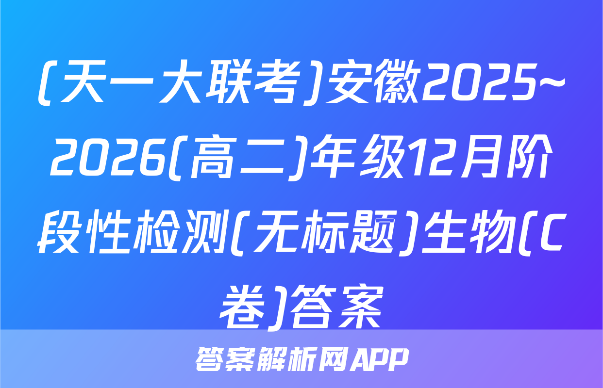 (天一大联考)安徽2025~2026(高二)年级12月阶段性检测(无标题)生物(C卷)答案