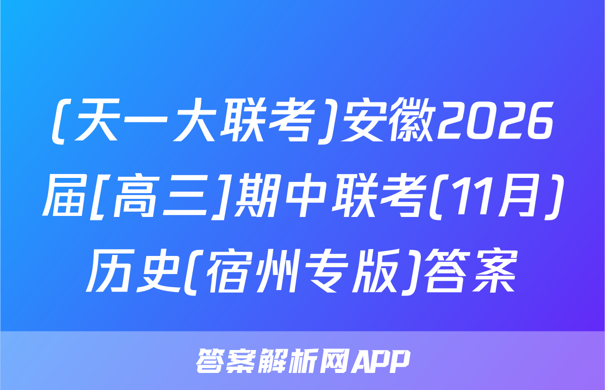(天一大联考)安徽2026届[高三]期中联考(11月)历史(宿州专版)答案