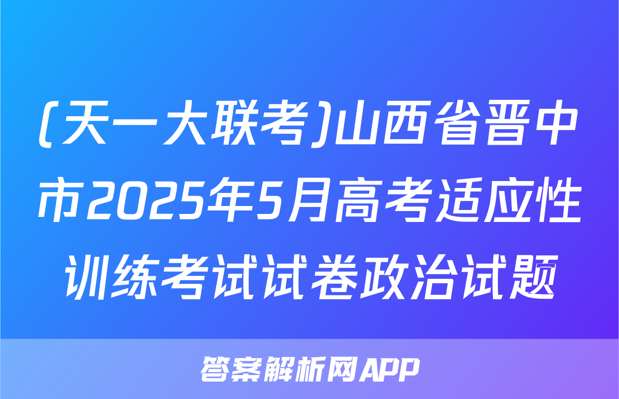 (天一大联考)山西省晋中市2025年5月高考适应性训练考试试卷政治试题