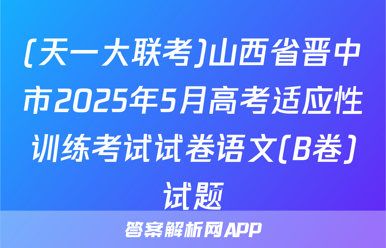 (天一大联考)山西省晋中市2025年5月高考适应性训练考试试卷语文(B卷)试题