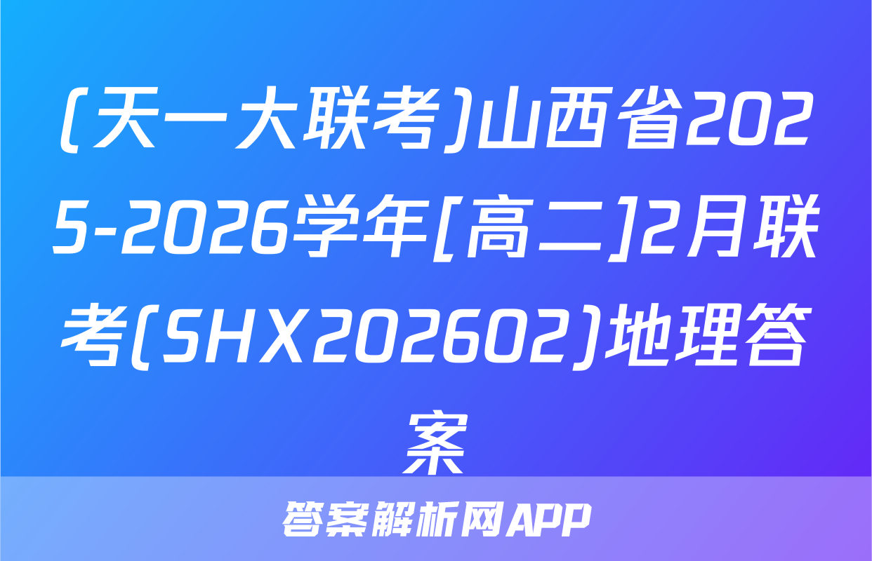 (天一大联考)山西省2025-2026学年[高二]2月联考(SHX202602)地理答案