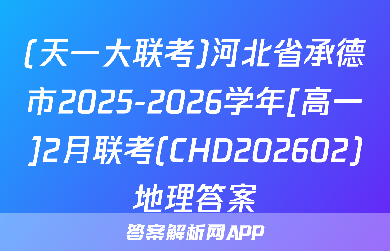 (天一大联考)河北省承德市2025-2026学年[高一]2月联考(CHD202602)地理答案