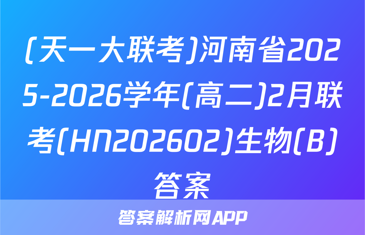 (天一大联考)河南省2025-2026学年(高二)2月联考(HN202602)生物(B)答案