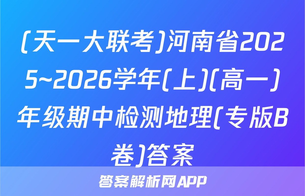 (天一大联考)河南省2025~2026学年(上)(高一)年级期中检测地理(专版B卷)答案
