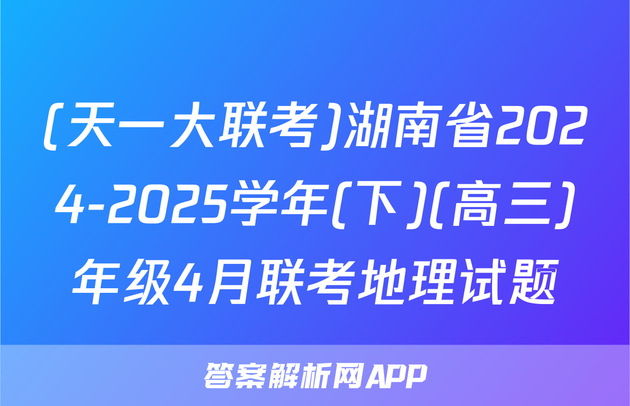 (天一大联考)湖南省2024-2025学年(下)(高三)年级4月联考地理试题
