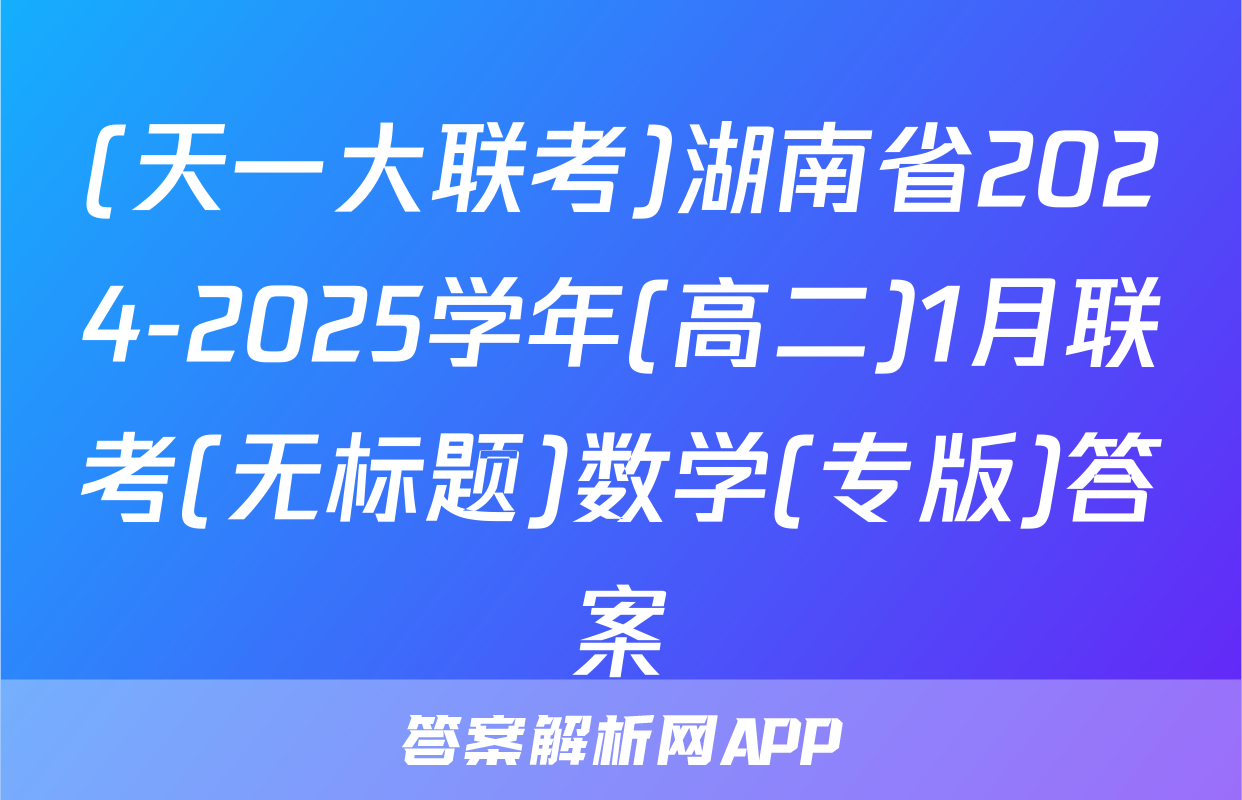 (天一大联考)湖南省2024-2025学年(高二)1月联考(无标题)数学(专版)答案