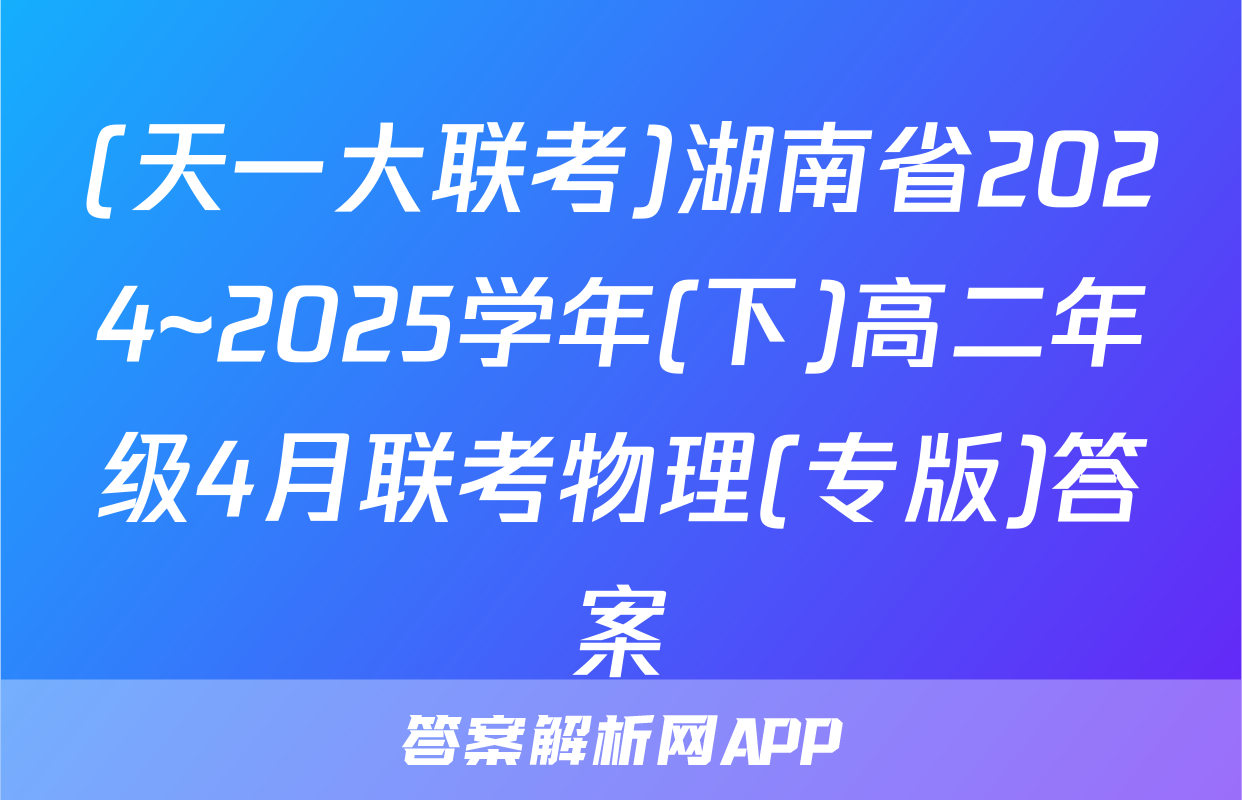 (天一大联考)湖南省2024~2025学年(下)高二年级4月联考物理(专版)答案
