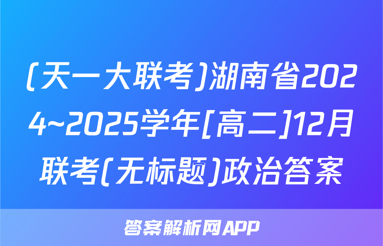 (天一大联考)湖南省2024~2025学年[高二]12月联考(无标题)政治答案