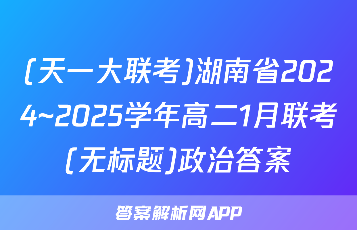 (天一大联考)湖南省2024~2025学年高二1月联考(无标题)政治答案