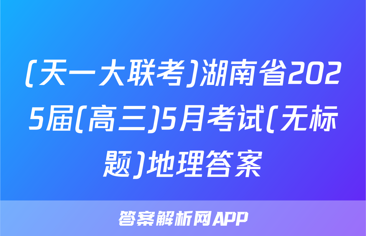 (天一大联考)湖南省2025届(高三)5月考试(无标题)地理答案